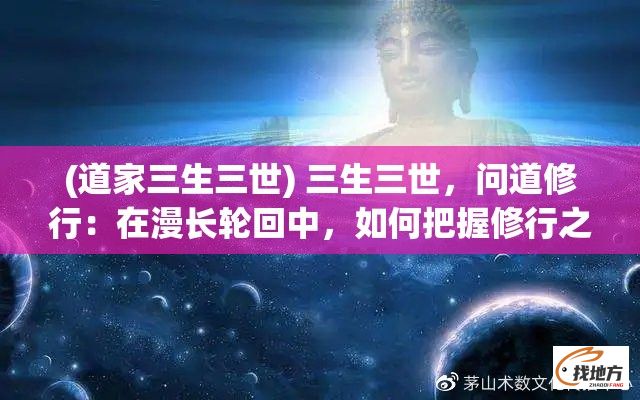 (道家三生三世) 三生三世，问道修行：在漫长轮回中，如何把握修行之道真谛？